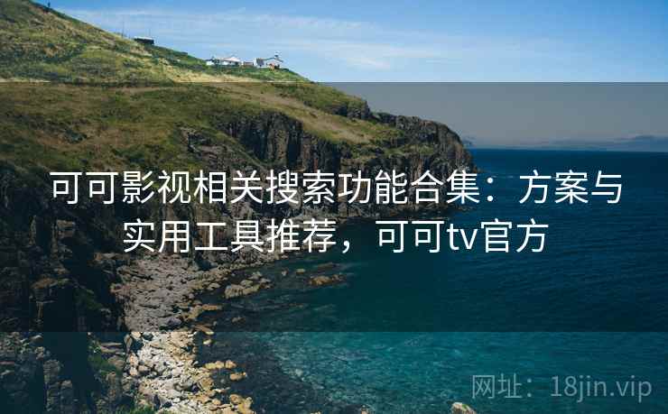 可可影视相关搜索功能合集:方案与实用工具推荐,可可tv官方 可可影视相关搜索功能合集:方案与实用工具推荐,可可tv官方