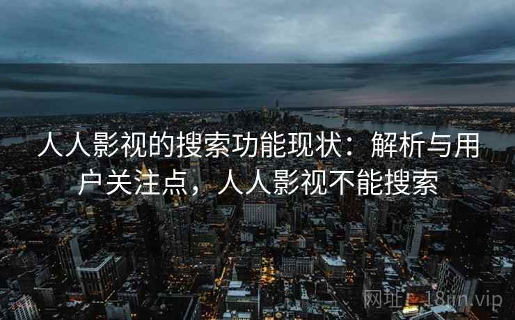 人人影视的搜索功能现状:解析与用户关注点,人人影视不能搜索 人人影视的搜索功能现状:解析与用户关注点,人人影视不能搜索