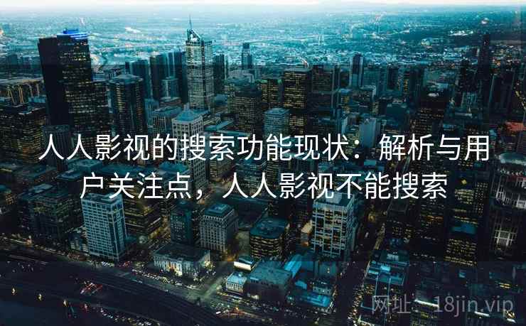 人人影视的搜索功能现状:解析与用户关注点,人人影视不能搜索 人人影视的搜索功能现状:解析与用户关注点,人人影视不能搜索