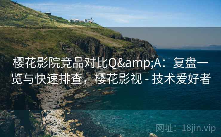 樱花影院竞品对比Q&A:复盘一览与快速排查,樱花影视 - 技术爱好者 樱花影院竞品对比Q&A:复盘一览与快速排查,樱花影视 - 技术爱好者