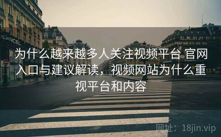 为什么越来越多人关注视频平台 官网入口与建议解读,视频网站为什么重视平台和内容 为什么越来越多人关注视频平台 官网入口与建议解读,视频网站为什么重视平台和内容