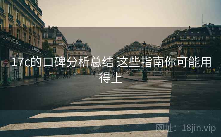 17c的口碑分析总结 这些指南你可能用得上 17c的口碑分析总结 这些指南你可能用得上